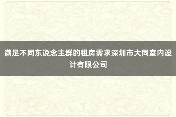 满足不同东说念主群的租房需求深圳市大同室内设计有限公司